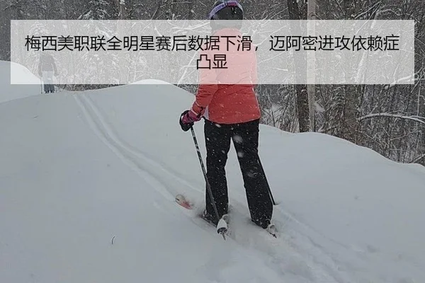 梅西美职联全明星赛后数据下滑，迈阿密进攻依赖症凸显