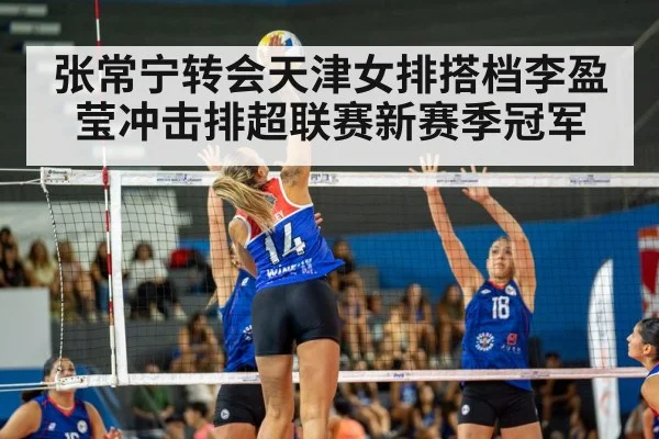 张常宁转会天津女排搭档李盈莹冲击排超联赛新赛季冠军
