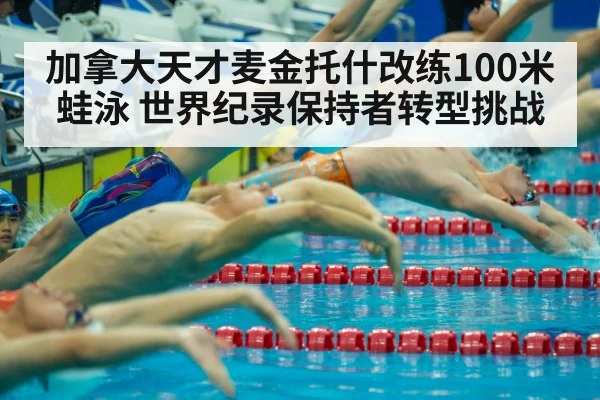 加拿大天才麦金托什改练100米蛙泳 世界纪录保持者转型挑战