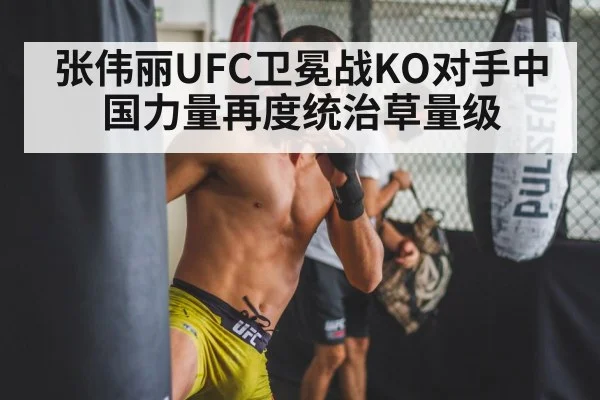张伟丽UFC卫冕战KO对手中国力量再度统治草量级