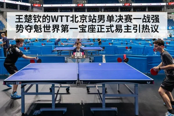 王楚钦的WTT北京站男单决赛一战强势夺魁世界第一宝座正式易主引热议