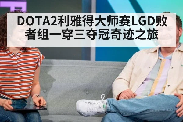 DOTA2利雅得大师赛LGD败者组一穿三夺冠奇迹之旅