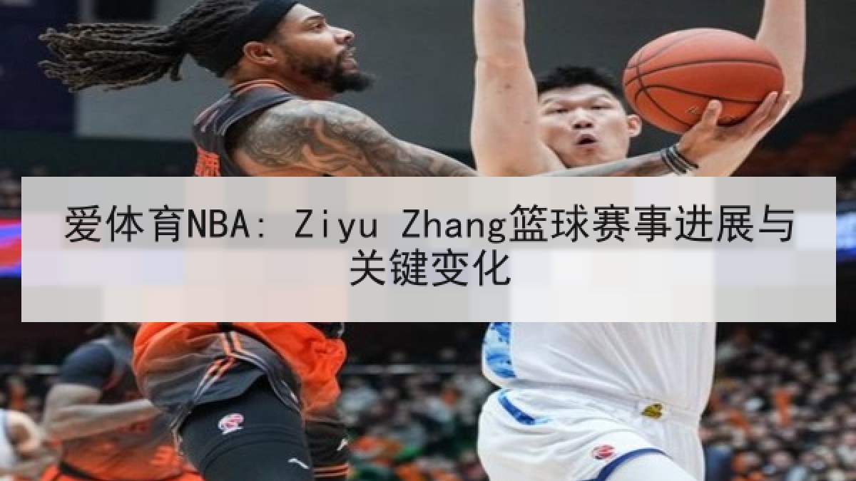爱体育NBA: Ziyu Zhang篮球赛事进展与关键变化