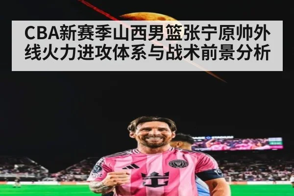 CBA新赛季山西男篮张宁原帅外线火力进攻体系与战术前景分析