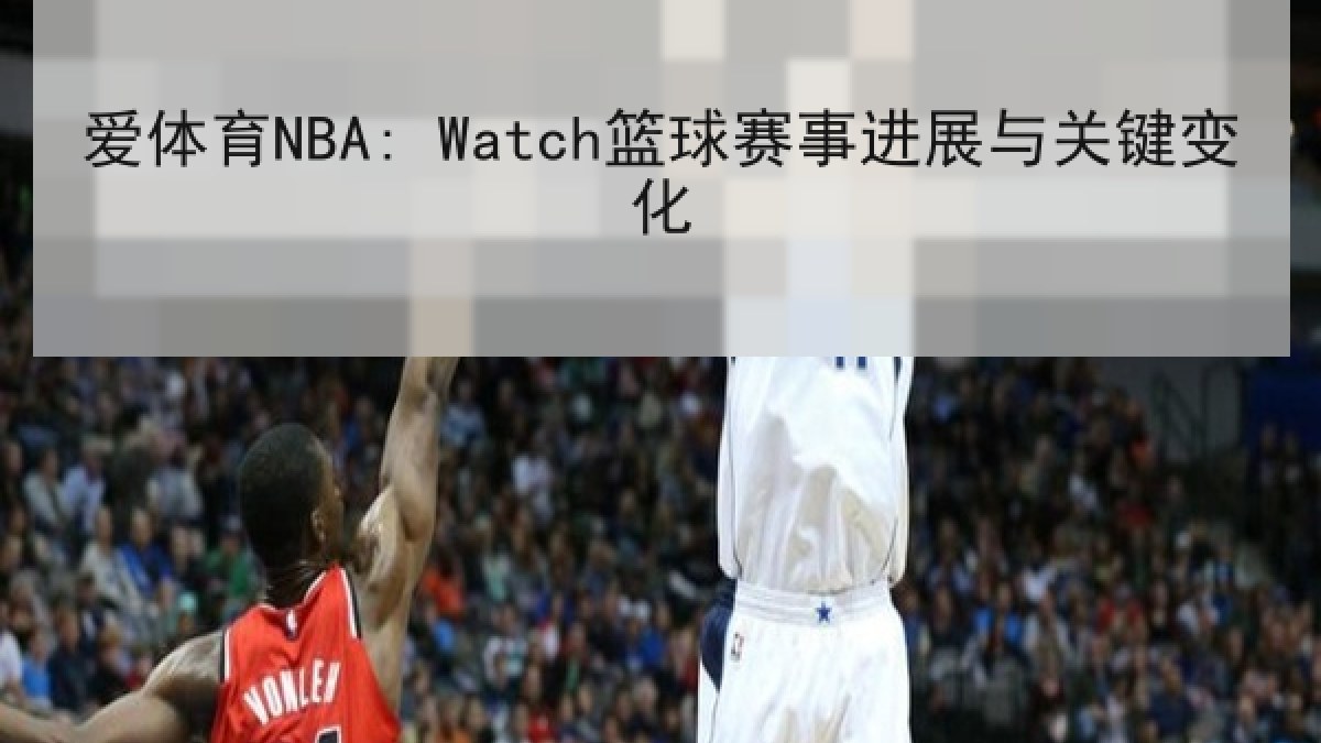 爱体育NBA: Watch篮球赛事进展与关键变化